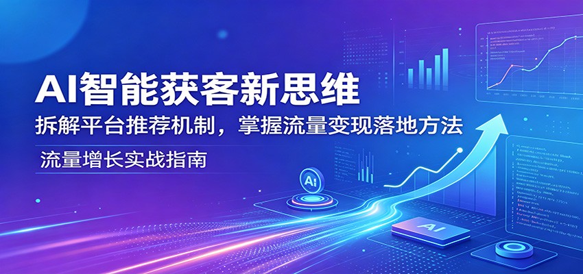 AI智能获客新思维：拆解平台推荐机制，掌握流量变现落地方法-优创云