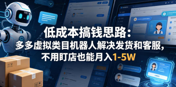 低成本搞钱思路：多多虚拟类目机器人解决发货和客服，不用盯店也能月入1-5W【揭秘】-优创云