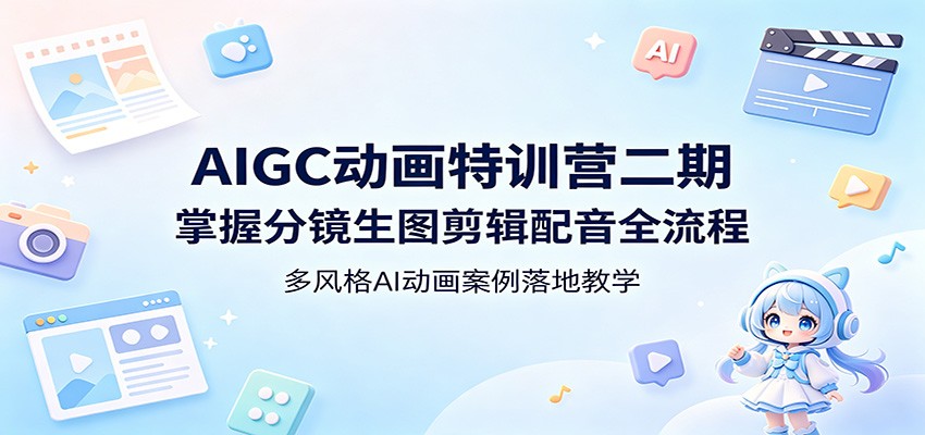 AIGC动画特训营二期：掌握分镜生图剪辑配音全流程，多风格AI动画案例落地教学-优创云
