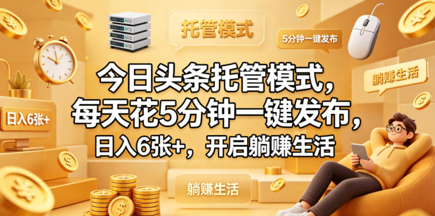 今日头条托管模式，每天花5分钟一键发布，日入6张+，开启躺賺生活【揭秘】-优创云