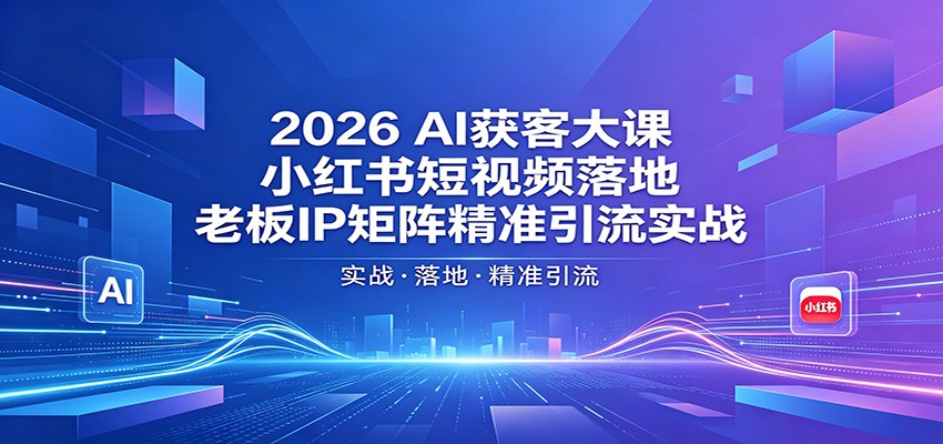 2026AI获客大课：小红书短视频落地，老板IP矩阵精准引流实战-优创云