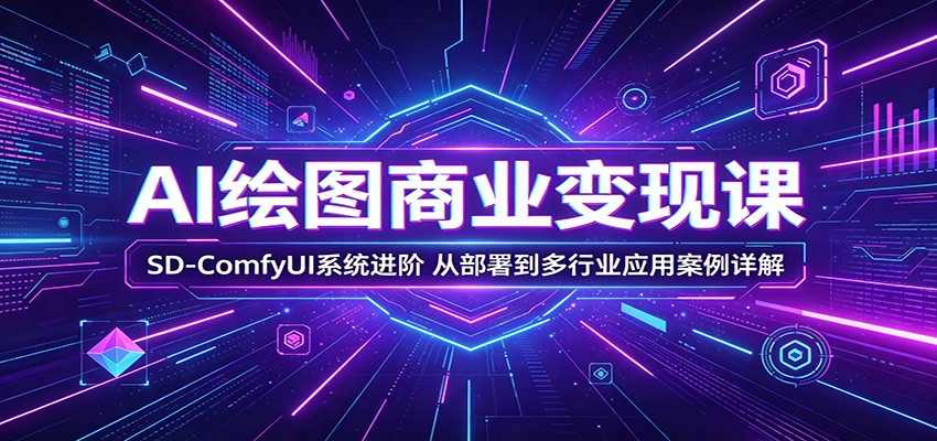 AI绘图商业变现课：SD-ComfyUI系统进阶，从部署到多行业应用案例详解-优创云