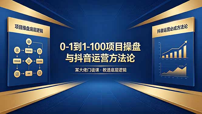 0-1到1-100怎么建？某大佬门徒课教透项目操盘底层逻辑+抖音运营必成方法论-优创云