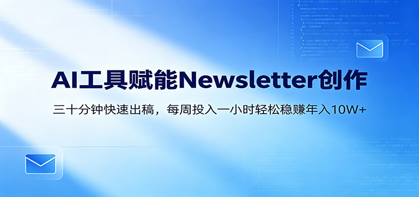 AI赋能Newsletter变现课：30分钟出内容，每周1小时年入10W+-优创云