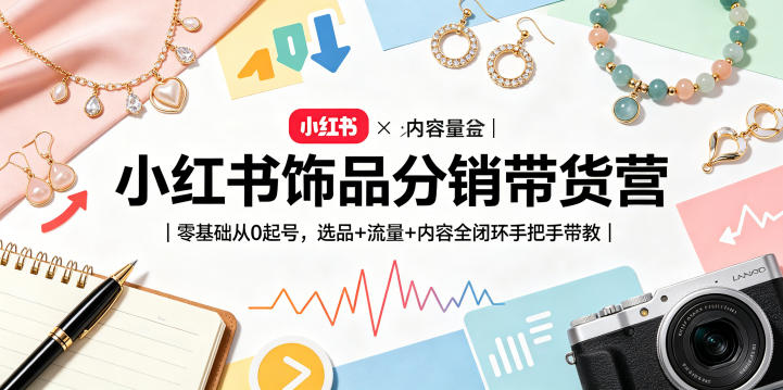 小红书饰品分销带货营|零基础从0起号,选品+流量+内容全闭环手把手带教-优创云