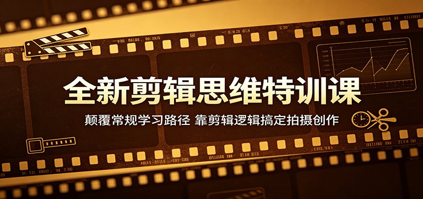 全新剪辑思维特训课：颠覆常规学习路径，靠剪辑逻辑搞定拍摄创作-优创云
