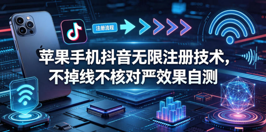 苹果手机抖音无限注册技术，不掉线不核对丨效果自测-优创云