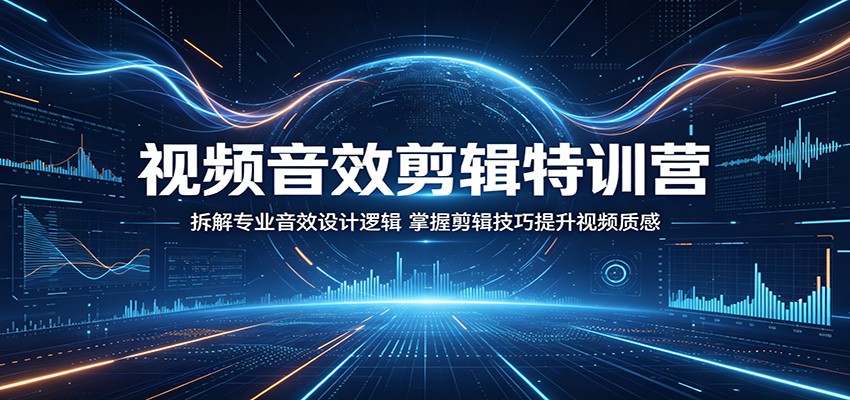 视频音效剪辑特训营：拆解专业音效设计逻辑，掌握剪辑技巧提升视频质感-优创云