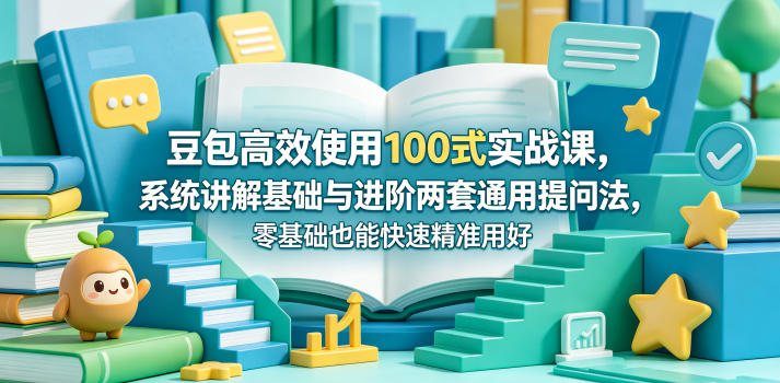 豆包高效使用100式实战课,系统讲解基础与进阶两套通用提问法,零基础也能快速精准用好豆包-优创云
