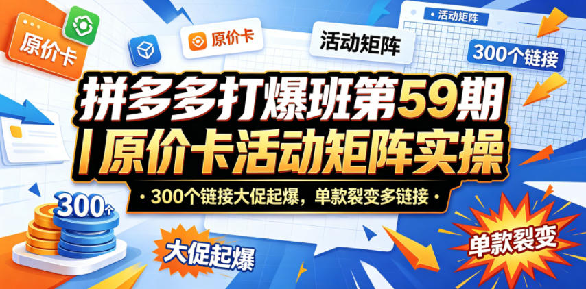 拼多多打爆班第59期|原价卡活动矩阵实操,300个链接大促起爆,单款裂变多链接-优创云