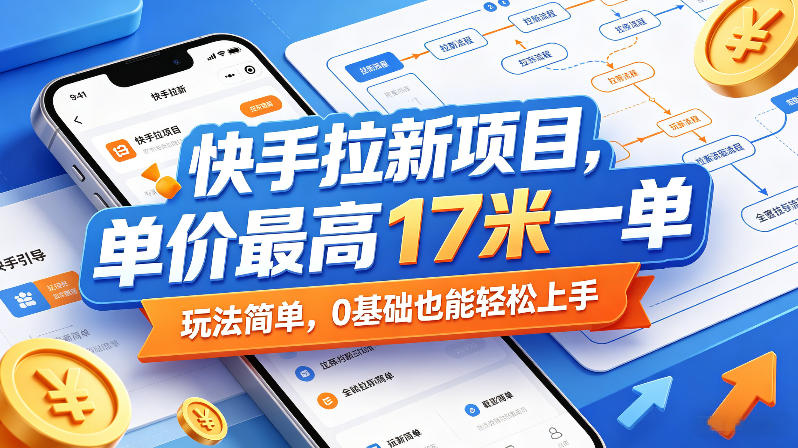 快手拉新项目,单价最高17米一单,玩法简单,0基础也能轻松上手(更新0511)-优创云