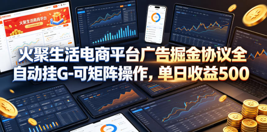 火聚生活电商平台广告掘金协议全自动挂G-可矩阵操作,单日收益5张+【揭秘】-优创云