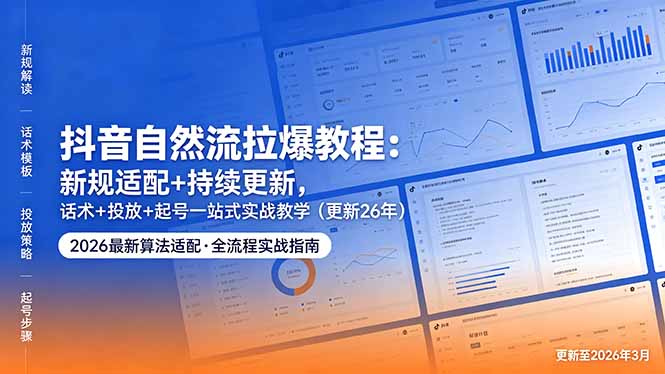 抖音自然流拉爆教程:新规适配+持续更新,话术+投放+起号一站式实战教学(更新26年5月11-优创云