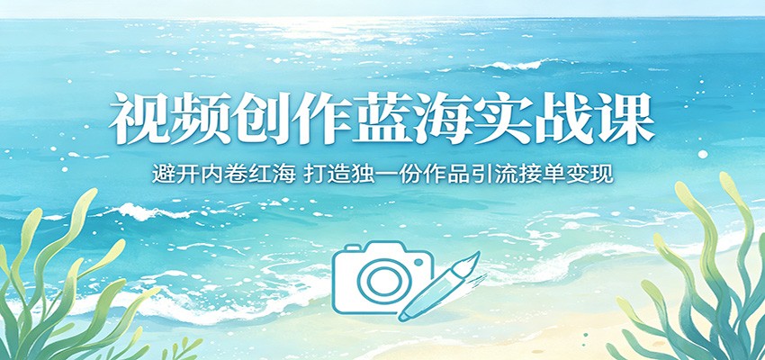 视频创作蓝海实战课:避开内卷红海,打造独一份作品引流接单变现-优创云