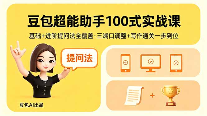 豆包超能助手100式实战课,基础+进阶提问法全覆盖,三端口调整+写作通关一步到位-优创云