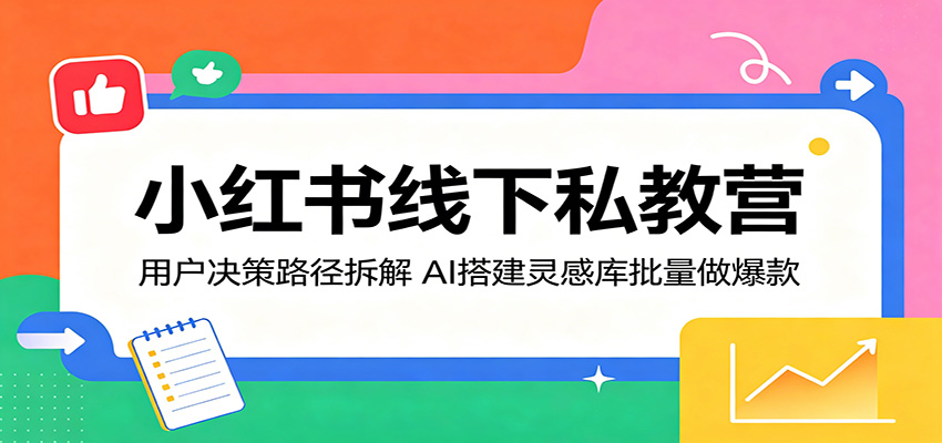 小红书线下私教营：用户决策路径拆解，AI搭建灵感库批量做爆款-优创云