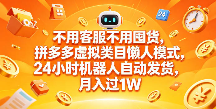 不用客服不用囤货,拼多多虚拟类目懒人模式,24小时机器人自动发货,月入过1W【揭秘】-优创云
