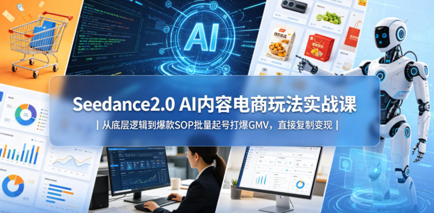 Seedance2.0 AI内容电商玩法实战课|从底层逻辑到爆款SOP批量起号打爆GMV,直接复制变现-优创云