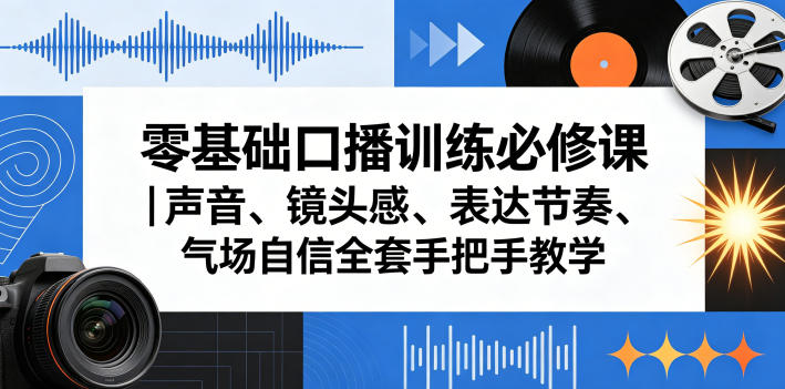 零基础口播训练必修课｜声音、镜头感、表达节奏、气场自信全套手把手教学-优创云