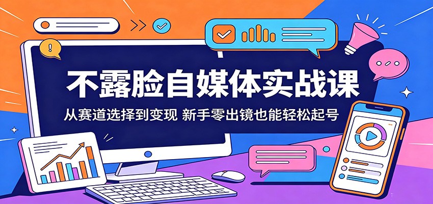 不露脸自媒体实战课:从赛道选择到变现,新手零出镜也能轻松起号-优创云