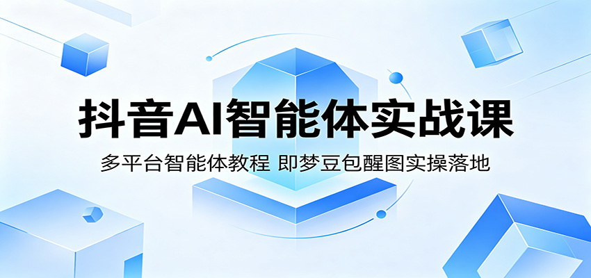 抖音AI智能体实战课：多平台智能体教程，即梦豆包醒图实操落地-优创云