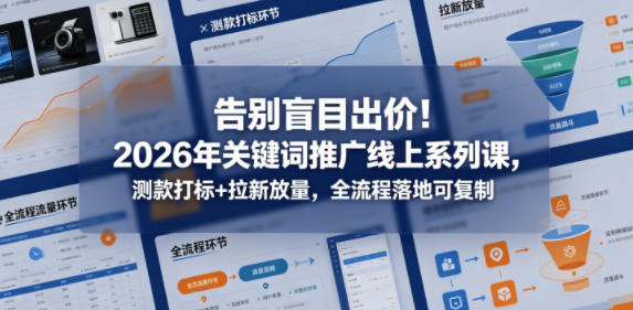 告别盲目出价!2026年关键词推广线上系列课,测款打标+拉新放量,全流程落地可复制-优创云