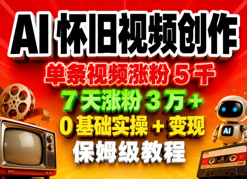 AI怀旧视频创作，单条视频涨粉5千，7天涨粉3W+，0基础实操+变现保姆级教程-优创云
