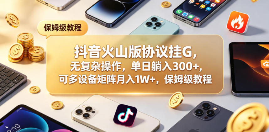 抖音火山版协议挂G,无复杂操作,单日躺入300+,可多设备矩阵月入1W+,保姆级教程【揭秘】-优创云