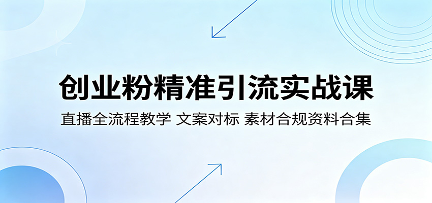 创业粉精准引流实战课:直播全流程教学,文案对标,素材合规资料合集-优创云