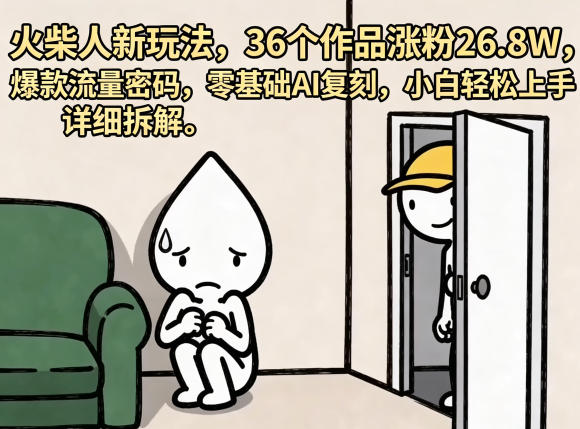 火柴人新玩法，36个作品涨粉26.8W，爆款流量密码，零基础AI复刻，小白轻松上手，详细拆解-优创云