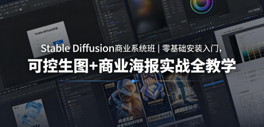 Stable Diffusion商业系统班|零基础安装入门,可控生图+商业海报实战全教学-优创云