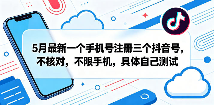 5月最新一个手机号注册三个抖音号,不核对,不限手机,具体自己测试-优创云