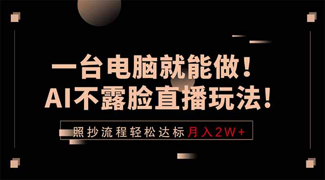 一台电脑就能做!AI不露脸直播玩法,照抄流程轻松达标月入2W+-优创云