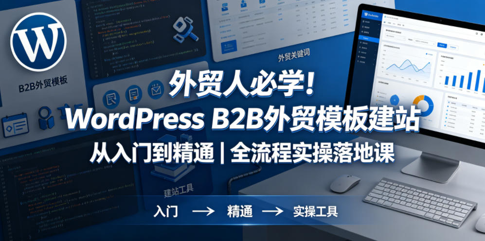 外贸人必学!WordPress B2B外贸模板建站从入门到精通|全流程实操落地课-优创云