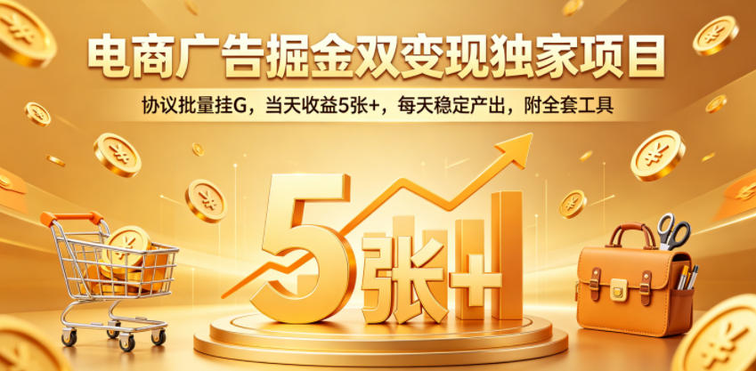 电商广告掘金双变现独家项目,协议批量挂G,当天收益5张+,每天稳定产出,附全套工具【揭秘】-优创云