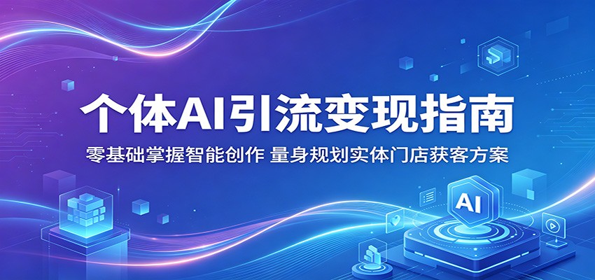 个体AI引流变现指南：零基础掌握智能创作，量身规划实体门店获客方案-优创云