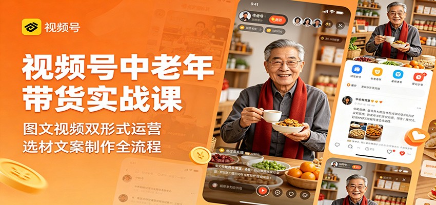 视频号中老年带货实战课：图文视频双形式运营，选材文案制作全流程-优创云