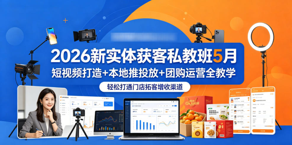 2026新实体获客私教班5月，短视频打造+本地推投放+团购运营全教学，轻松打通门店拓客增收渠道-优创云