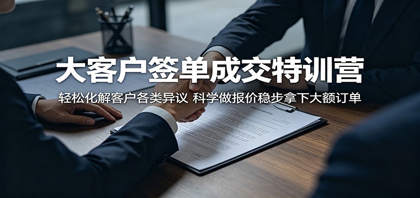 大客户签单成交特训营:轻松化解客户各类异议,科学做报价稳步拿下大额订单-优创云