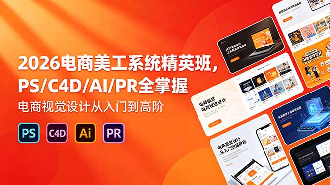 2026电商美工系统精英班,PS/C4D/AI/PR全掌握,电商视觉设计从入门到高阶-优创云
