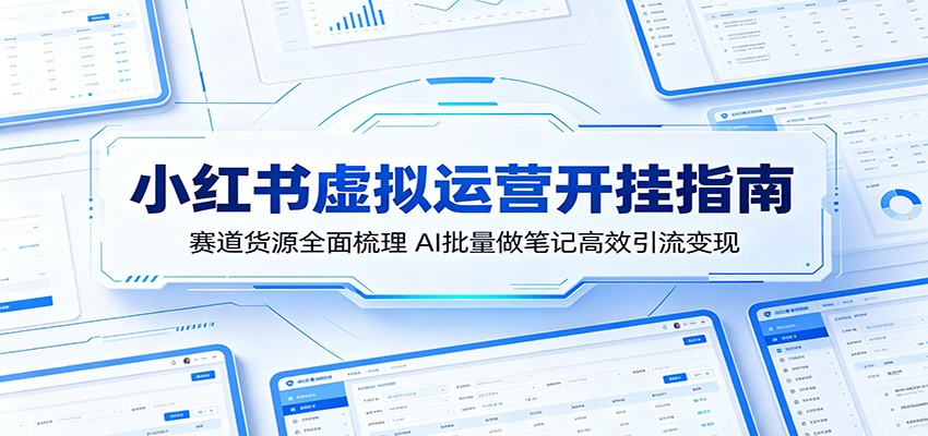小红书虚拟运营开挂指南：赛道货源全面梳理，AI批量做笔记高效引流变现-优创云