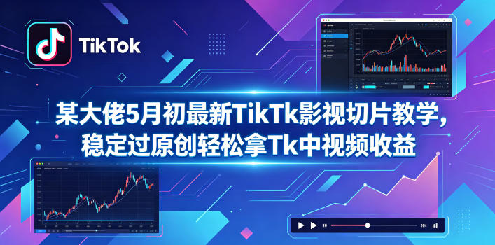 某大佬5月初最新TikTk影视切片教学,稳定过原创轻松拿Tk中视频收益-优创云