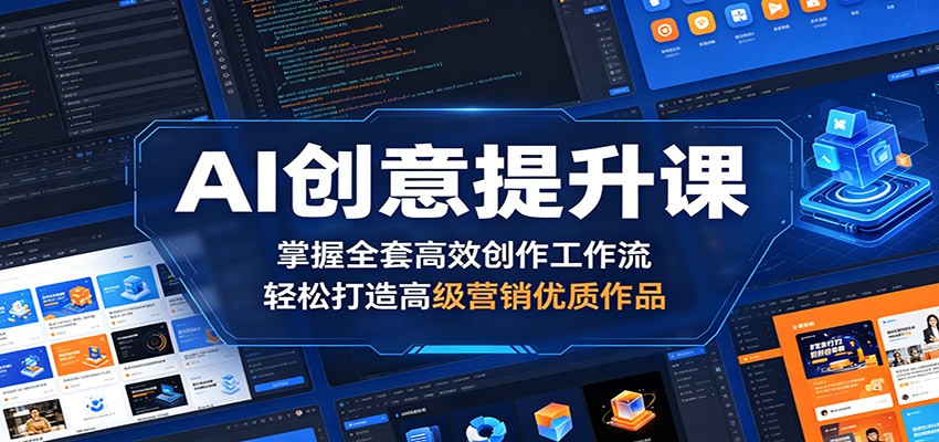 AI创意提升课:掌握全套高效创作工作流,轻松打造高级营销优质作品-优创云