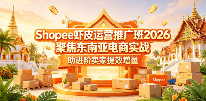 Shopee虾皮运营推广班2026,聚焦东南亚电商实战,助进阶卖家提效增量-优创云
