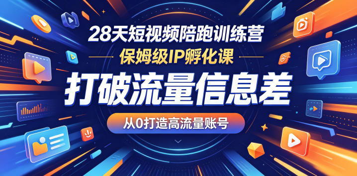 28天短视频陪跑训练营,保姆级IP孵化课,打破流量信息差,从0打造高流量账号-优创云