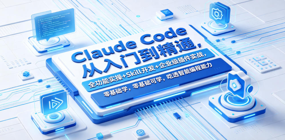 Claude Code从入门到精通,全功能实操+Skill开发+企业级插件实战,零基础可学,吃透智能编程全能力-优创云