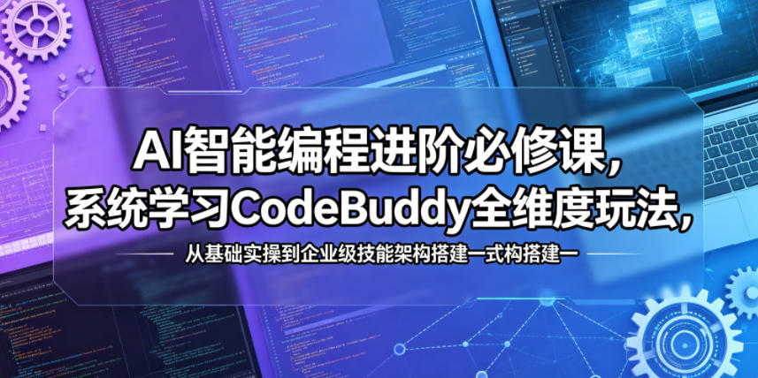AI智能编程进阶必修课,系统学习CodeBuddy全维度玩法,从基础实操到企业级技能架构搭建一站式精通-优创云