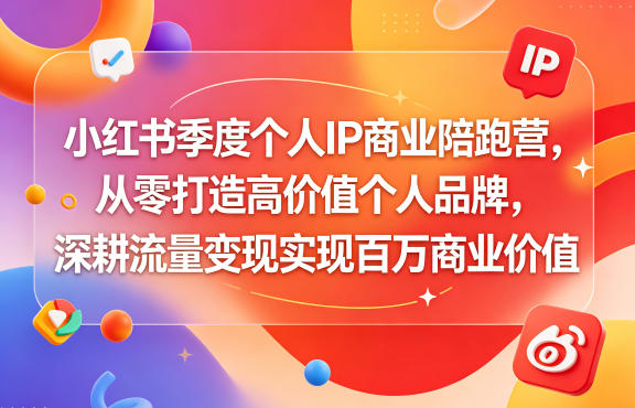小红书季度个人IP商业陪跑营,从零打造高价值个人品牌,深耕流量变现实现百万商业价值-优创云