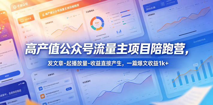 高产值公众号流量主项目陪跑营,发文章-起播放量-收益直接产生,一篇爆文收益1k+-优创云