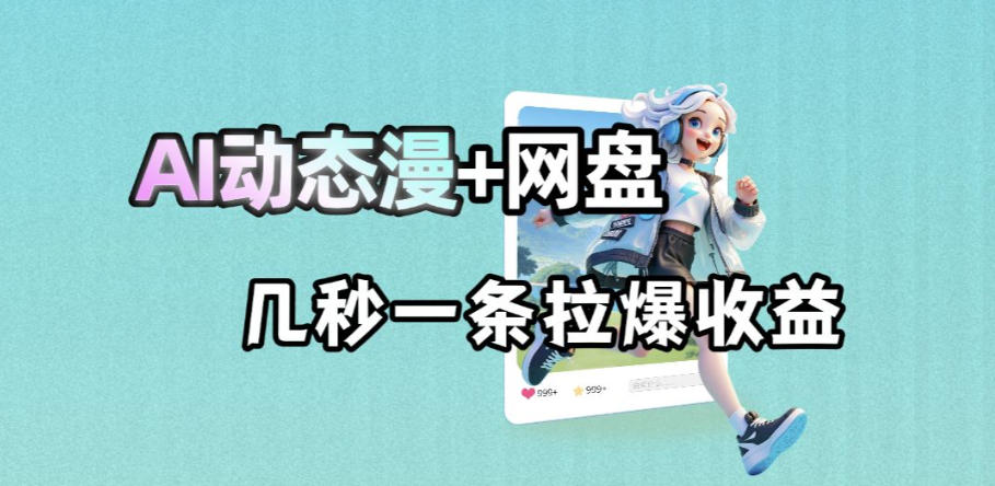 最新AI动态漫+网盘，AI赋能网盘拉新，几秒一条拉爆收益-优创云